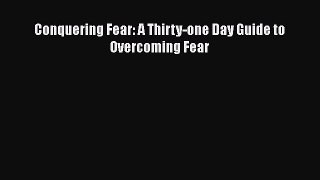 PDF Conquering Fear: A Thirty-one Day Guide to Overcoming Fear Free Books