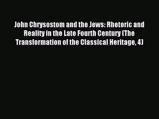 Read John Chrysostom and the Jews: Rhetoric and Reality in the Late Fourth Century (The Transformation