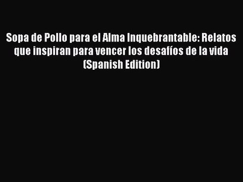 Download Sopa de Pollo para el Alma Inquebrantable: Relatos que inspiran para vencer los desafíos