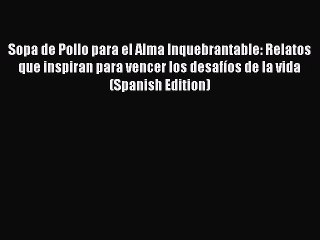 Download Sopa de Pollo para el Alma Inquebrantable: Relatos que inspiran para vencer los desafíos