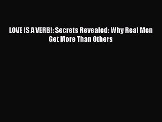 Download LOVE IS A VERB!: Secrets Revealed: Why Real Men Get More Than Others  EBook