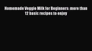 Download Homemade Veggie Milk for Beginners: more than 12 basic recipes to enjoy PDF Online