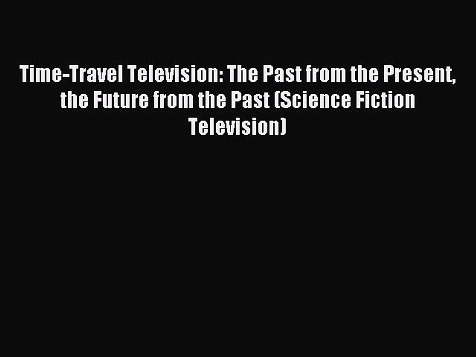 Read Time-Travel Television: The Past from the Present the Future from the Past (Science Fiction