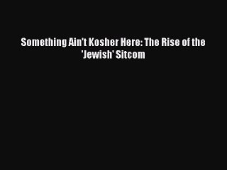 Read Something Ain't Kosher Here: The Rise of the 'Jewish' Sitcom Ebook Free