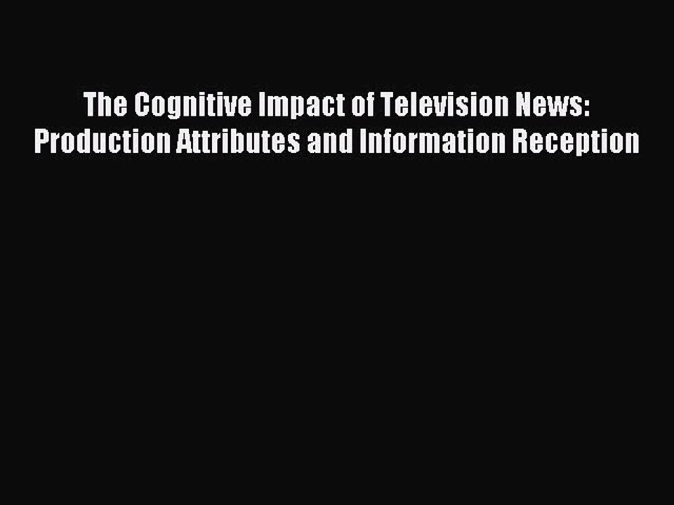 Download The Cognitive Impact of Television News: Production Attributes and Information Reception