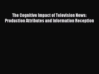 Download The Cognitive Impact of Television News: Production Attributes and Information Reception
