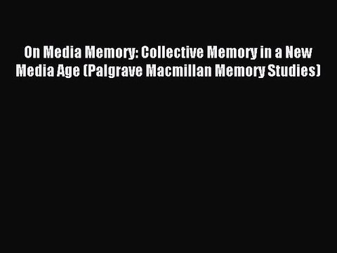 Read On Media Memory: Collective Memory in a New Media Age (Palgrave Macmillan Memory Studies)