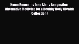 Read Home Remedies for a Sinus Congestion: Alternative Medicine for a Healthy Body (Health