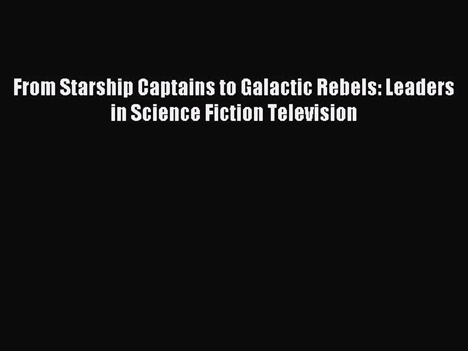 Read From Starship Captains to Galactic Rebels: Leaders in Science Fiction Television Ebook