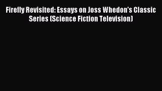 Read Firefly Revisited: Essays on Joss Whedon's Classic Series (Science Fiction Television)