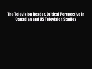 Download The Television Reader: Critical Perspective in Canadian and US Television Studies