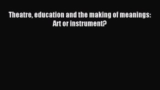 Download Theatre education and the making of meanings: Art or instrument? PDF Online