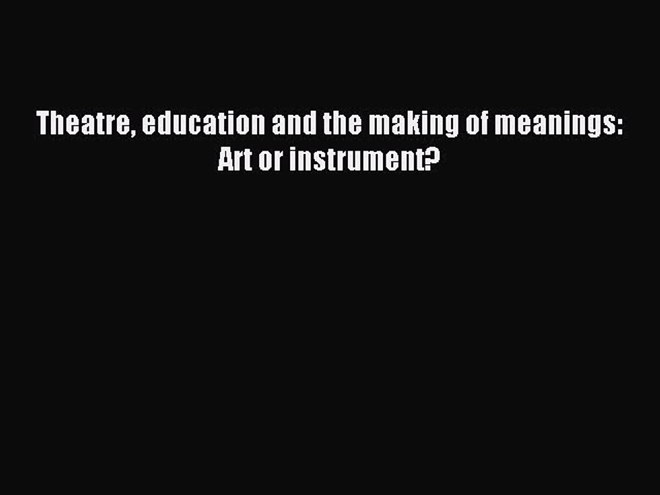 Download Theatre education and the making of meanings: Art or instrument? PDF Online