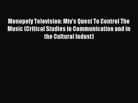 Read Monopoly Television: Mtv's Quest To Control The Music (Critical Studies in Communication