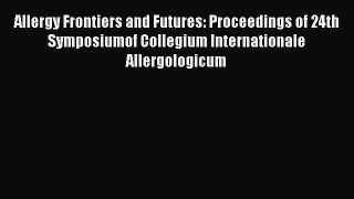 Read Allergy Frontiers and Futures: Proceedings of 24th Symposiumof Collegium Internationale