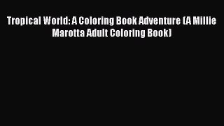 Download Tropical World: A Coloring Book Adventure (A Millie Marotta Adult Coloring Book) Free