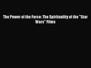 Read The Power of the Force: The Spirituality of the Star Wars Films Ebook Online