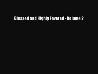 Read Blessed and Highly Favored - Volume 2 Ebook Free