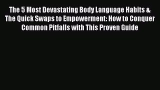 PDF The 5 Most Devastating Body Language Habits & The Quick Swaps to Empowerment: How to Conquer