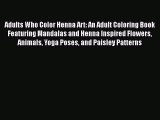 Download Adults Who Color Henna Art: An Adult Coloring Book Featuring Mandalas and Henna Inspired