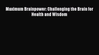 Read Maximum Brainpower: Challenging the Brain for Health and Wisdom Ebook Free