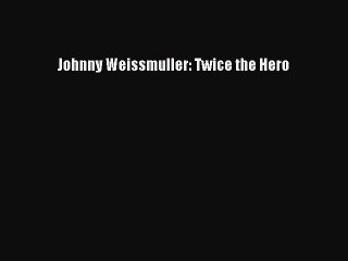 Download Johnny Weissmuller: Twice the Hero Ebook Free