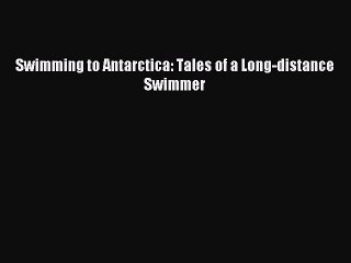 Read Swimming to Antarctica: Tales of a Long-distance Swimmer Ebook Free