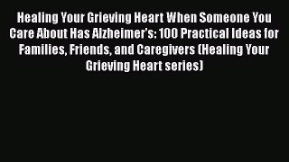 Read Healing Your Grieving Heart When Someone You Care About Has Alzheimer's: 100 Practical