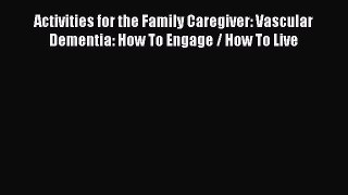 Read Activities for the Family Caregiver: Vascular Dementia: How To Engage / How To Live Ebook