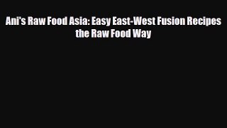[PDF] Ani's Raw Food Asia: Easy East-West Fusion Recipes the Raw Food Way [Download] Online