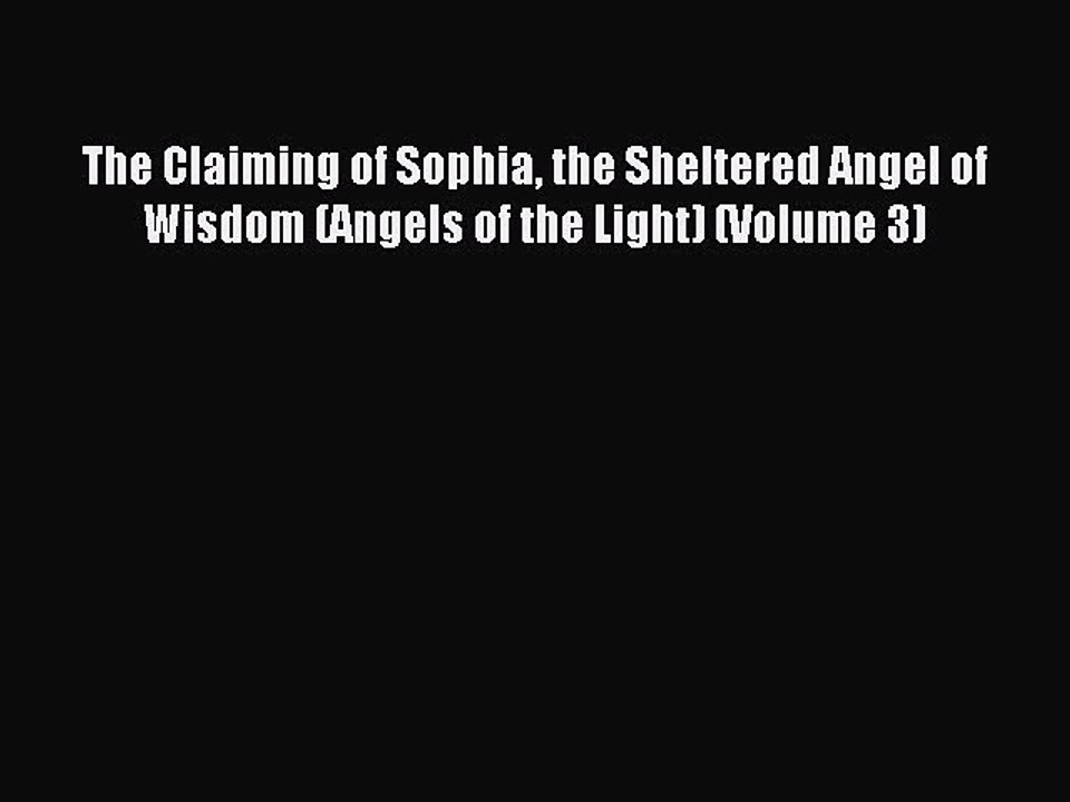 Download The Claiming of Sophia the Sheltered Angel of Wisdom (Angels of the Light) (Volume
