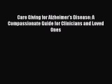 Read Care Giving for Alzheimer's Disease: A Compassionate Guide for Clinicians and Loved Ones