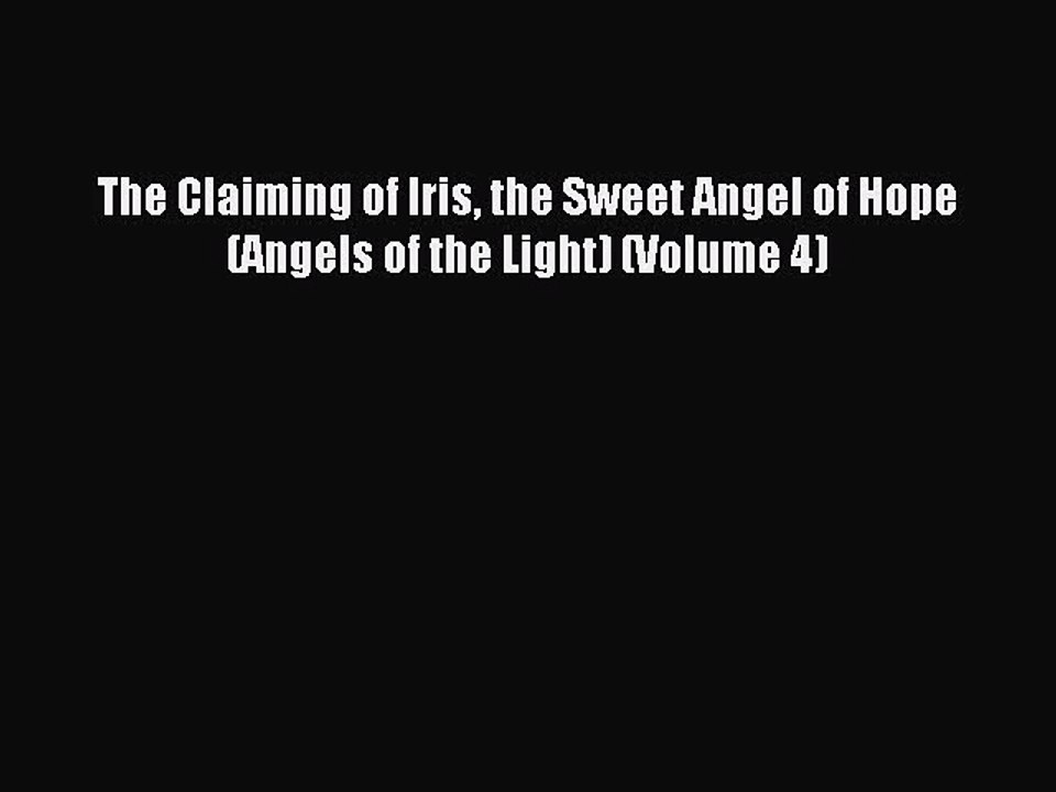 Read The Claiming of Iris the Sweet Angel of Hope (Angels of the Light) (Volume 4) PDF Online