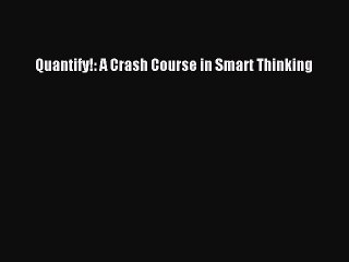Download Quantify!: A Crash Course in Smart Thinking Free Books