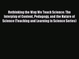 Read Rethinking the Way We Teach Science: The Interplay of Content Pedagogy and the Nature