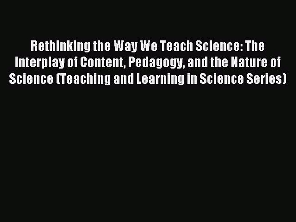 Read Rethinking the Way We Teach Science: The Interplay of Content Pedagogy and the Nature