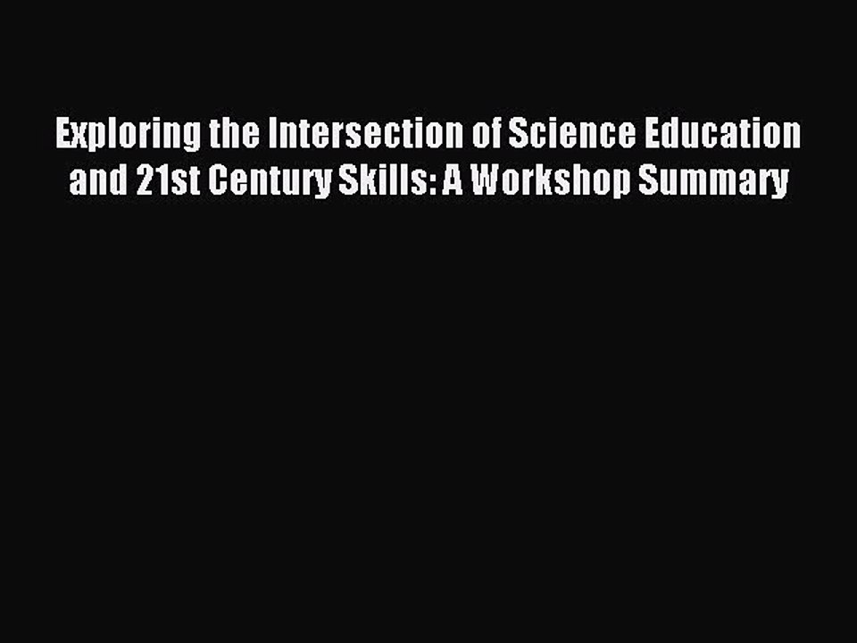 Read Exploring the Intersection of Science Education and 21st Century Skills: A Workshop Summary