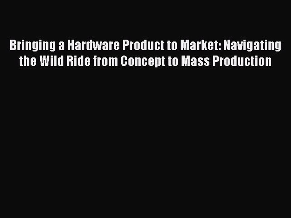 Read Bringing a Hardware Product to Market: Navigating the Wild Ride from Concept to Mass Production