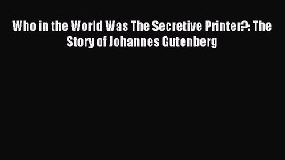 Read Who in the World Was The Secretive Printer?: The Story of Johannes Gutenberg Ebook Free
