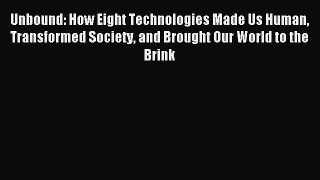 Read Unbound: How Eight Technologies Made Us Human Transformed Society and Brought Our World