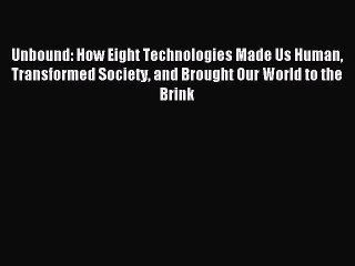 Read Unbound: How Eight Technologies Made Us Human Transformed Society and Brought Our World