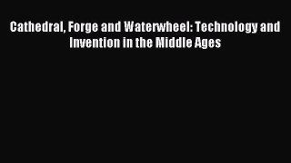 Read Cathedral Forge and Waterwheel: Technology and Invention in the Middle Ages Ebook Free