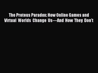 Read The Proteus Paradox: How Online Games and Virtual Worlds Change Us—And How They Don't