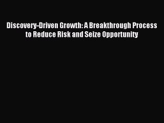 Read Discovery-Driven Growth: A Breakthrough Process to Reduce Risk and Seize Opportunity Ebook