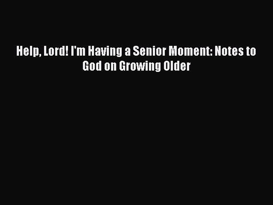 Read Help Lord! I'm Having a Senior Moment: Notes to God on Growing Older Ebook Free