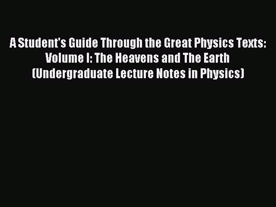 Read A Student's Guide Through the Great Physics Texts: Volume I: The Heavens and The Earth