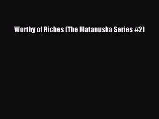 Read Worthy of Riches (The Matanuska Series #2) Ebook Free