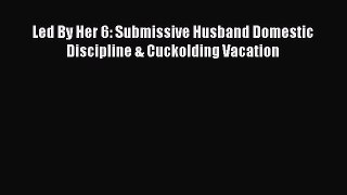 Read Led By Her 6: Submissive Husband Domestic Discipline & Cuckolding Vacation Ebook Free