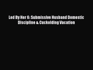 Read Led By Her 6: Submissive Husband Domestic Discipline & Cuckolding Vacation Ebook Free