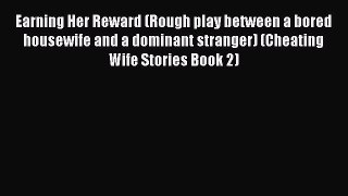 Read Earning Her Reward (Rough play between a bored housewife and a dominant stranger) (Cheating